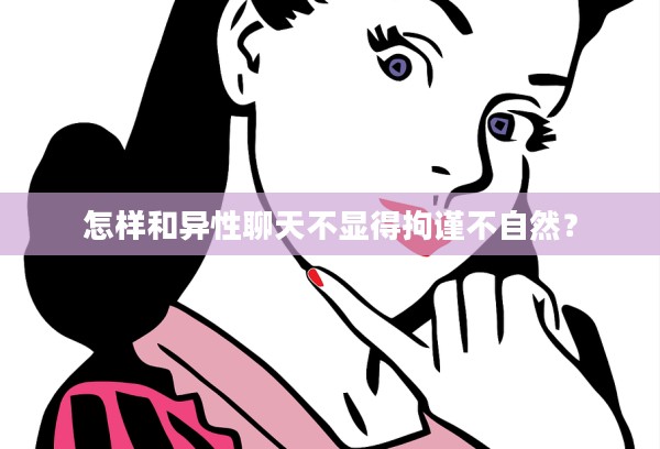 怎样和异性聊天不显得拘谨不自然？_脱单攻略网